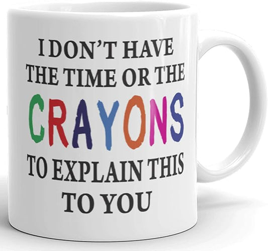 I Don't Have The Time Or The Crayons To Explain This To You Prank Gift Mug - Novelty Ceramic Funny Gifts - Gag Birthday Present Idea for Women, Men, Boss, Friend, Employee - 11 Fl. Oz