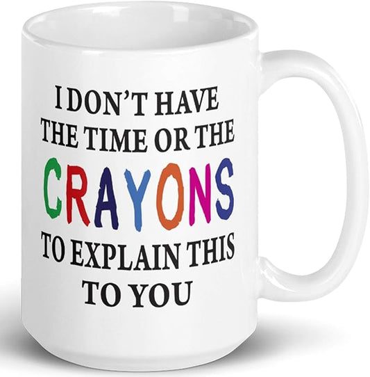 I Don't Have The Time Or The Crayons To Explain This To You Prank Mug, Novelty Ceramic Funny Gifts, Gag Birthday Present Idea for Women, Men, Boss, Friend, Employee 15 Fl Oz